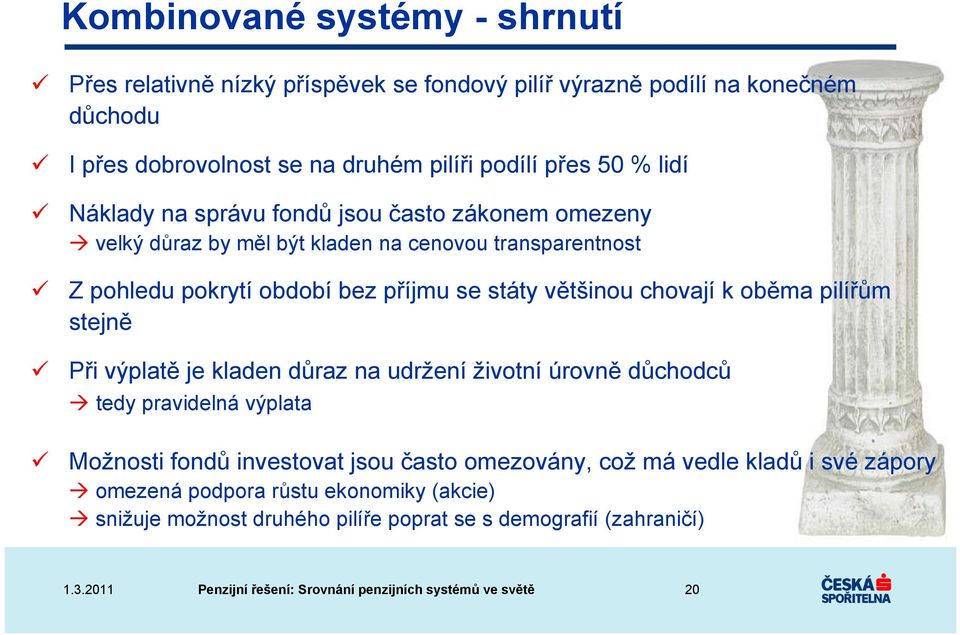 se státy většinou chovají k oběma pilířům stejně Při výplatě je kladen důraz na udržení životní úrovně důchodců tedy pravidelná výplata Možnosti fondů