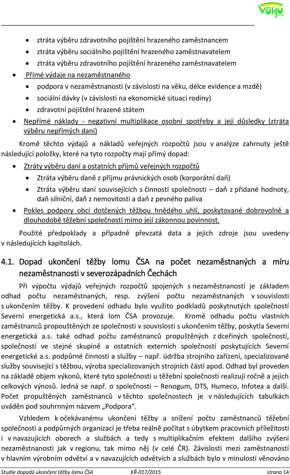 negativní multiplikace osobní spotřeby a její důsledky (ztráta výběru nepřímých daní) Kromě těchto výdajů a nákladů veřejných rozpočtů jsou v analýze zahrnuty ještě následující položky, které na tyto