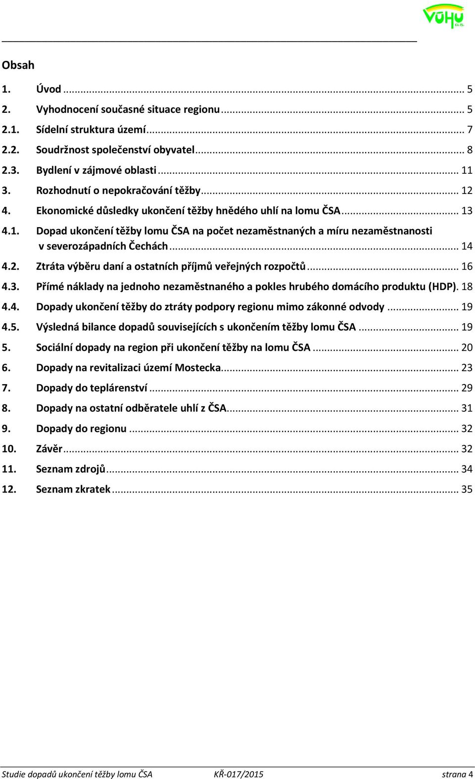 .. 14 4.2. Ztráta výběru daní a ostatních příjmů veřejných rozpočtů... 16 4.3. Přímé náklady na jednoho nezaměstnaného a pokles hrubého domácího produktu (HDP). 18 4.4. Dopady ukončení těžby do ztráty podpory regionu mimo zákonné odvody.