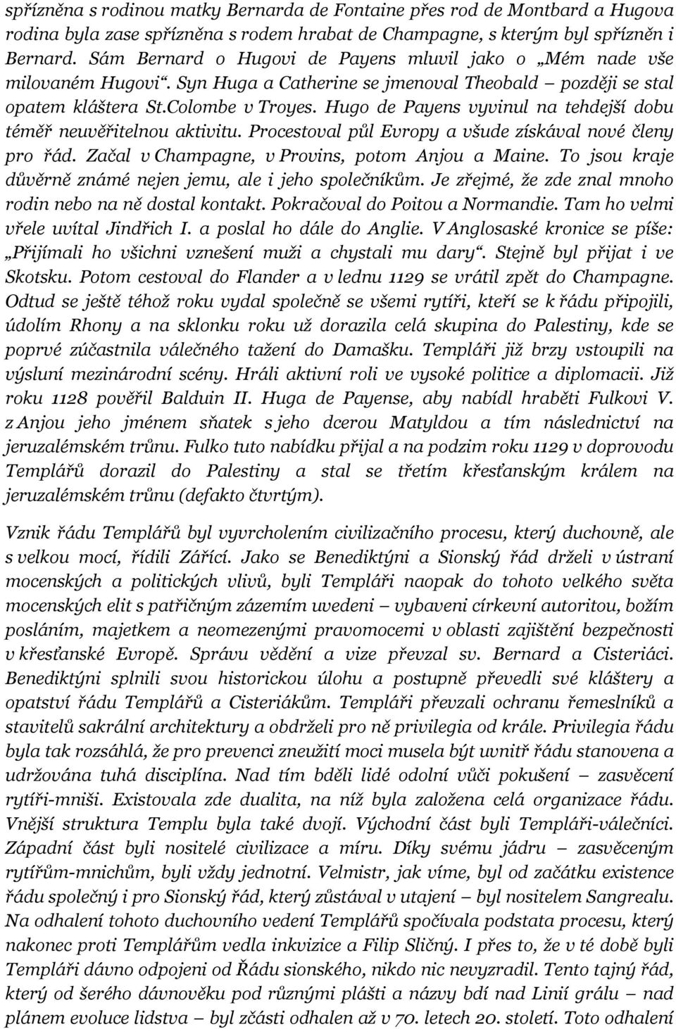 Hugo de Payens vyvinul na tehdejší dobu téměř neuvěřitelnou aktivitu. Procestoval půl Evropy a všude získával nové členy pro řád. Začal v Champagne, v Provins, potom Anjou a Maine.