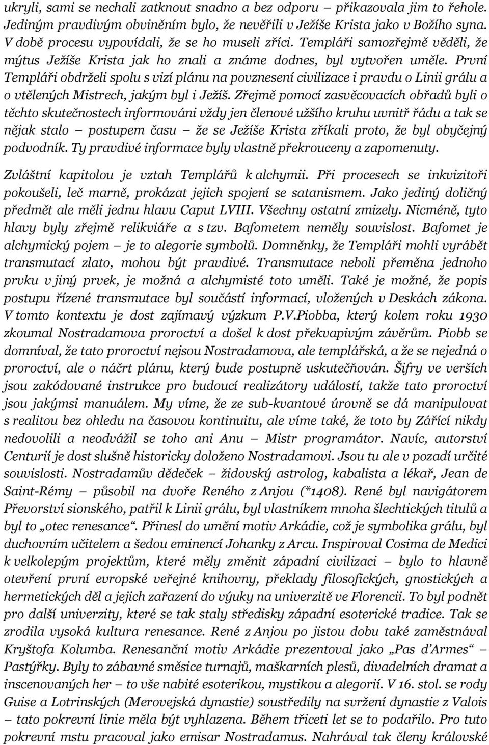 První Templáři obdrželi spolu s vizí plánu na povznesení civilizace i pravdu o Linii grálu a o vtělených Mistrech, jakým byl i Ježíš.