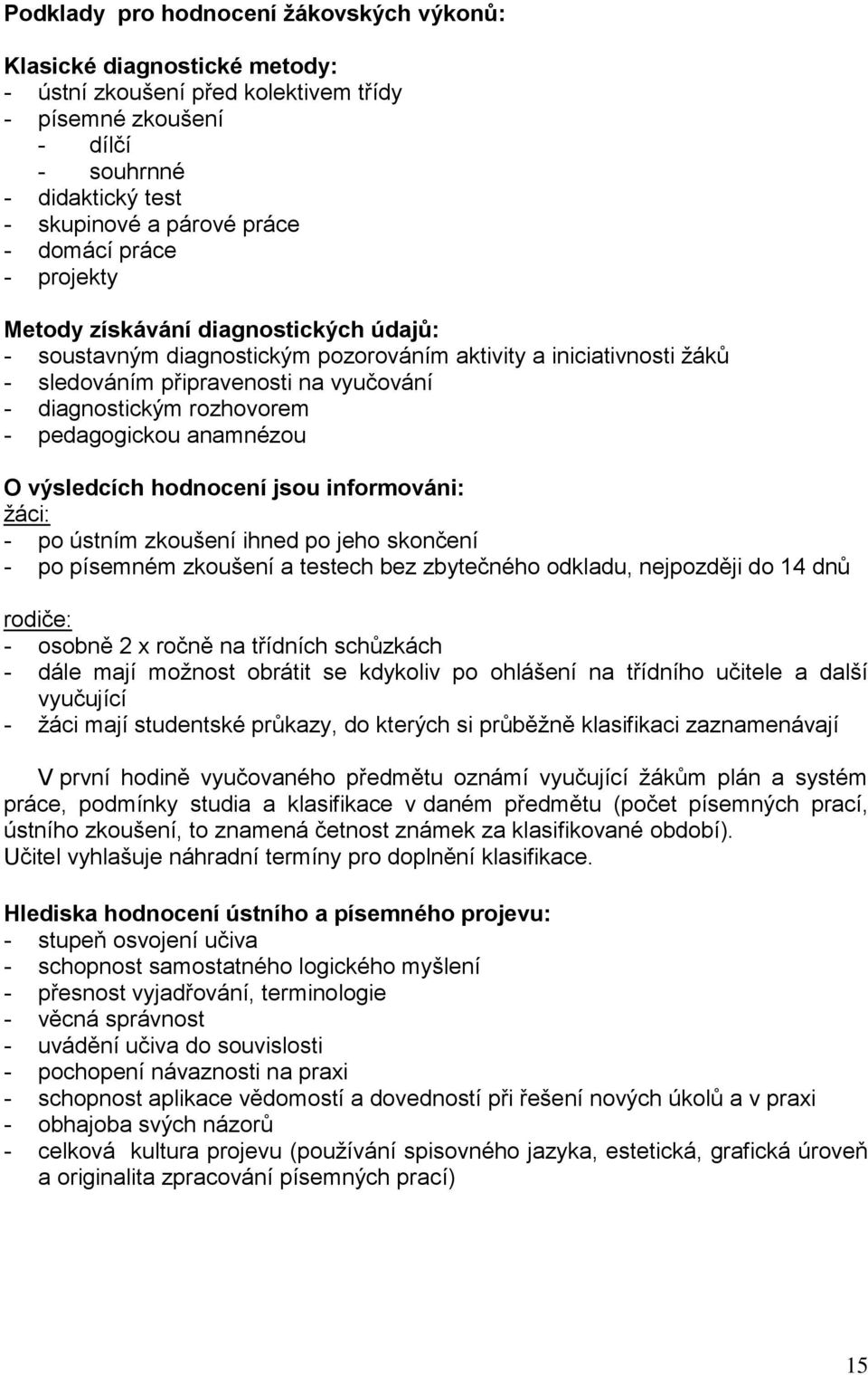 - pedagogickou anamnézou O výsledcích hodnocení jsou informováni: žáci: - po ústním zkoušení ihned po jeho skončení - po písemném zkoušení a testech bez zbytečného odkladu, nejpozději do 14 dnů