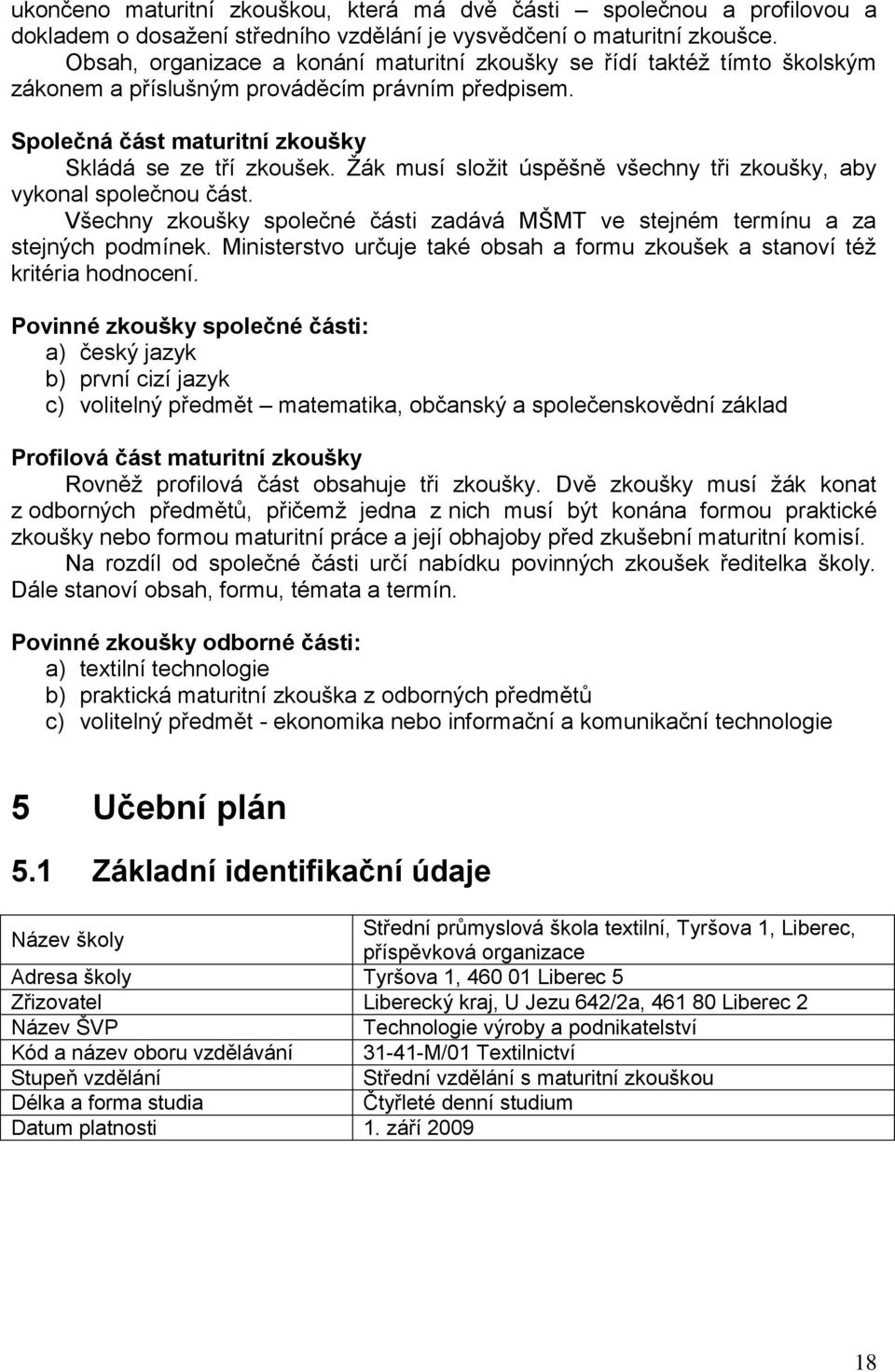 Žák musí složit úspěšně všechny tři zkoušky, aby vykonal společnou část. Všechny zkoušky společné části zadává MŠMT ve stejném termínu a za stejných podmínek.