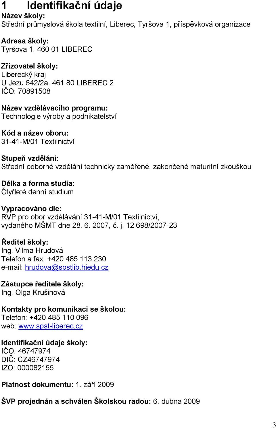 zaměřené, zakončené maturitní zkouškou Délka a forma studia: Čtyřleté denní studium Vypracováno dle: RVP pro obor vzdělávání 31-41-M/01 Textilnictví, vydaného MŠMT dne 28. 6. 2007, č. j.