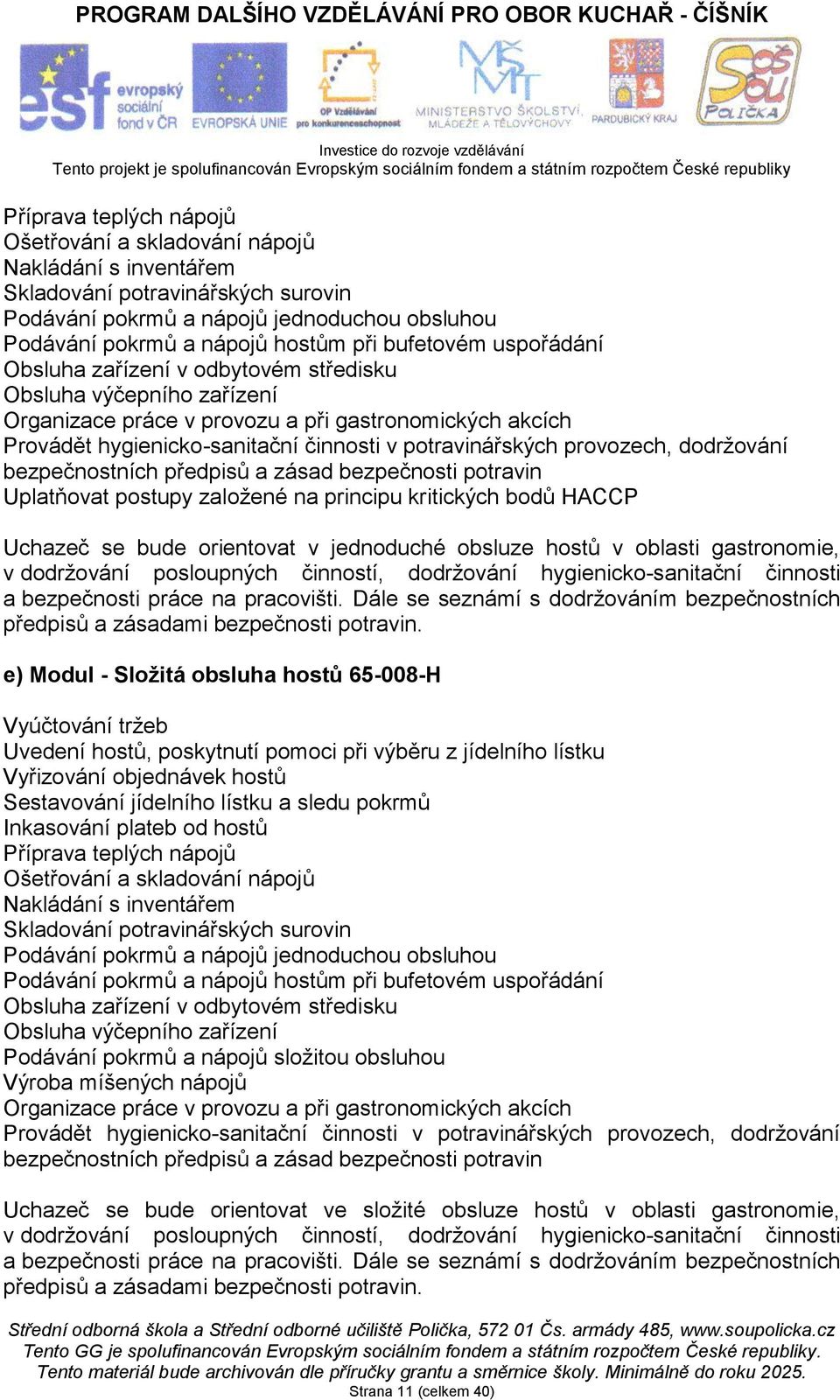 provozech, dodržování bezpečnostních předpisů a zásad bezpečnosti potravin Uplatňovat postupy založené na principu kritických bodů HACCP Uchazeč se bude orientovat v jednoduché obsluze hostů v