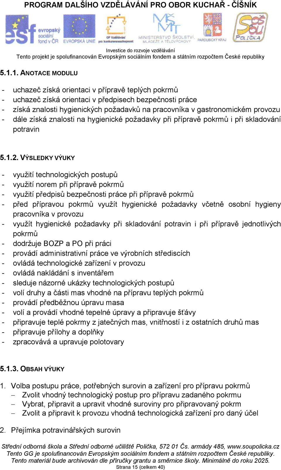 VÝSLEDKY VÝUKY - využití technologických postupů - využití norem při přípravě pokrmů - využití předpisů bezpečnosti práce při přípravě pokrmů - před přípravou pokrmů využít hygienické požadavky