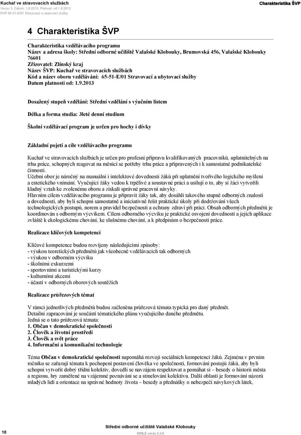 2013 Dosažený stupeň vzdělání: Střední vzdělání s výučním listem Délka a forma studia: 3leté denní studium Školní vzdělávací program je určen pro hochy i dívky Základní pojetí a cíle vzdělávacího