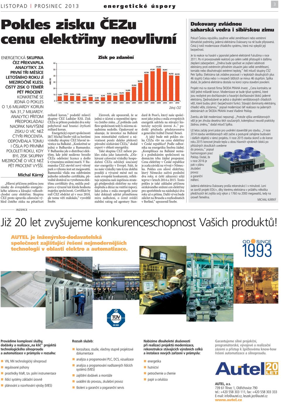 ANALYTICI PŘITOM PŘEDPOKLÁDALI NAOPAK NAVÝŠENÍ ZISKU O VÍC NEŽ ČTYŘI PROCENTA. ODPOVÍDALA TOMU I ČÍSLA PO PRVNÍM POLOLETÍ ROKU, KDY BYL ZISK SKUPINY MEZIROČNĚ O VÍCE NEŽ PĚT PROCENT VYŠŠÍ.