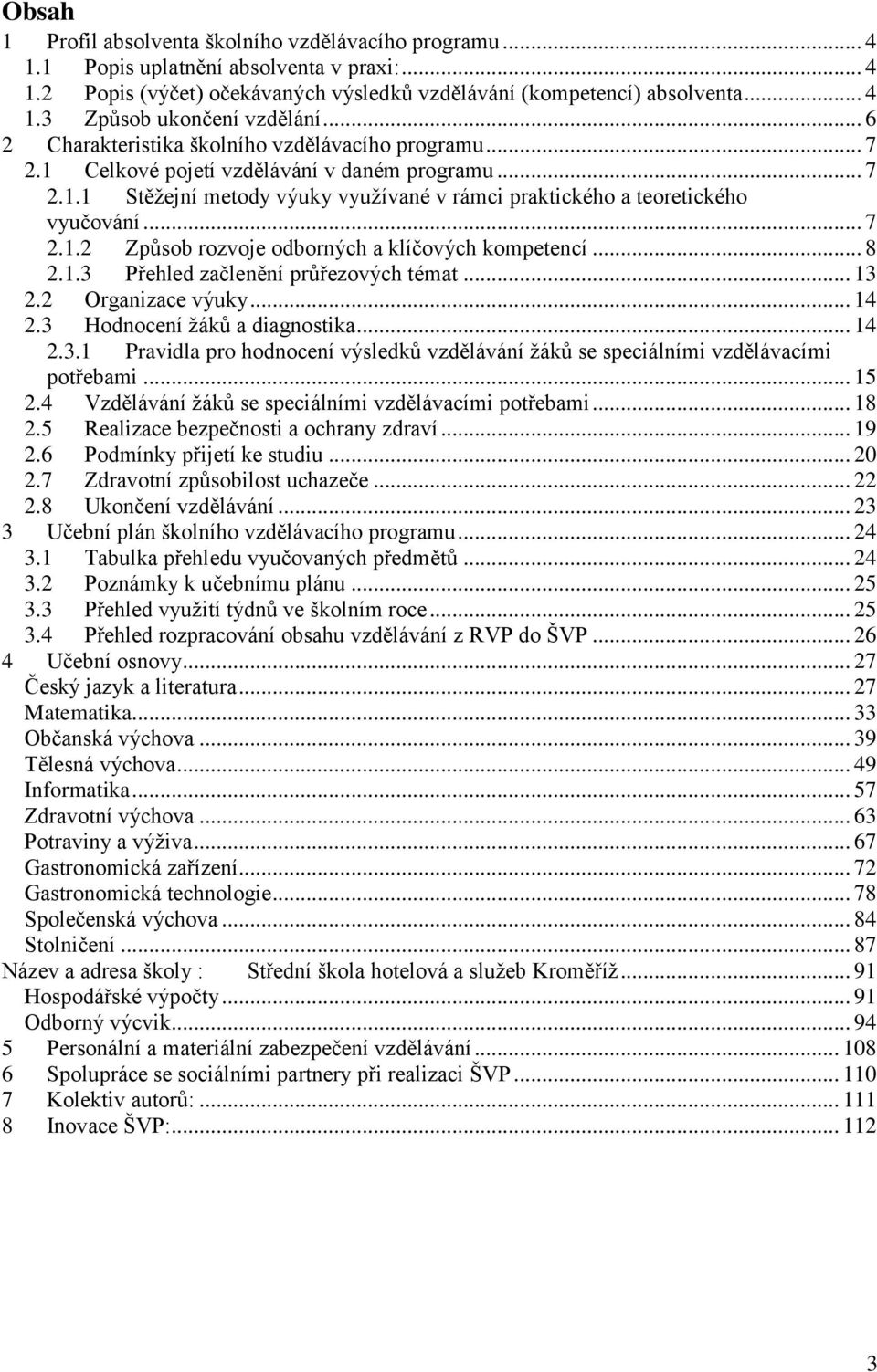 .. 8 2.1.3 Přehled začlenění průřezových témat... 13 2.2 Organizace výuky... 14 2.3 Hodnocení žáků a diagnostika... 14 2.3.1 Pravidla pro hodnocení výsledků vzdělávání žáků se speciálními vzdělávacími potřebami.