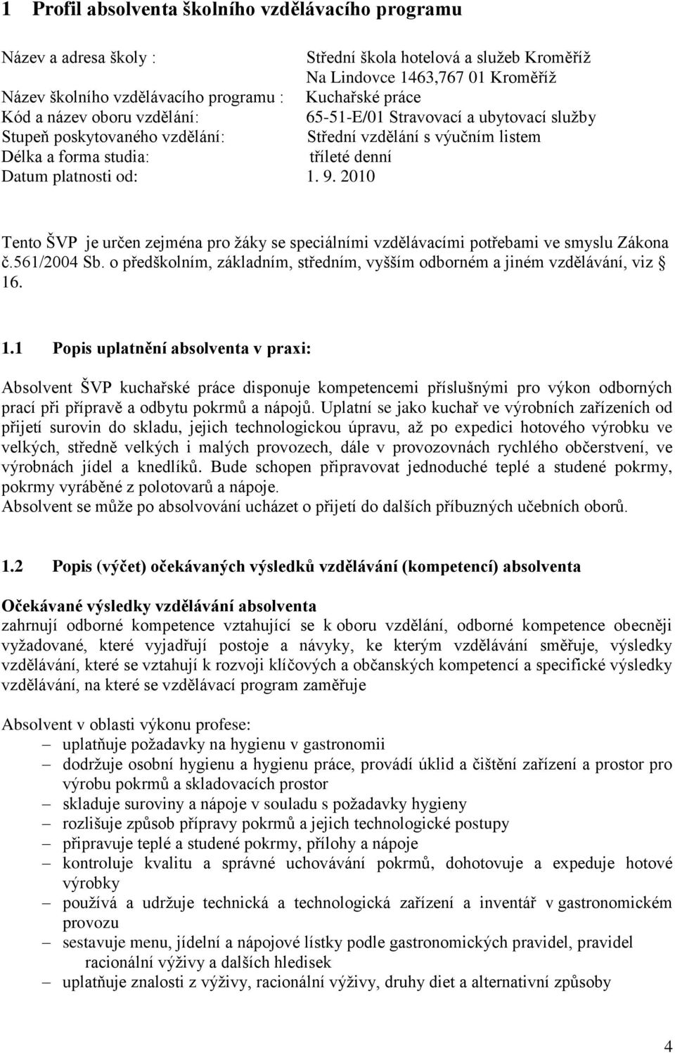 9. 2010 Tento ŠVP je určen zejména pro žáky se speciálními vzdělávacími potřebami ve smyslu Zákona č.561/2004 Sb. o předškolním, základním, středním, vyšším odborném a jiném vzdělávání, viz 16