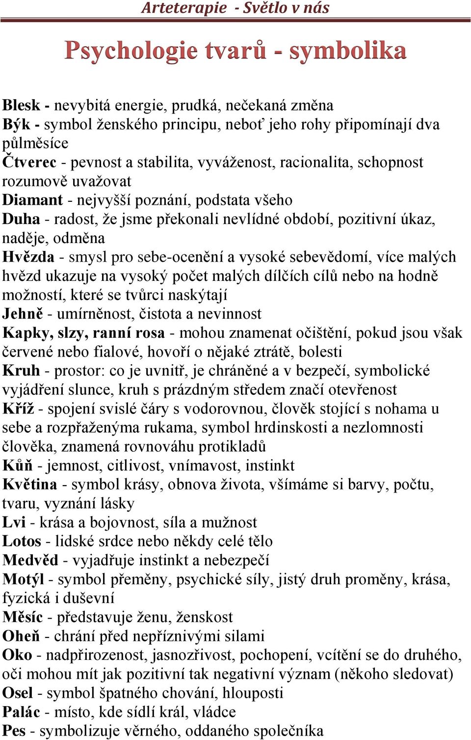 vysoké sebevědomí, více malých hvězd ukazuje na vysoký počet malých dílčích cílů nebo na hodně možností, které se tvůrci naskýtají Jehně - umírněnost, čistota a nevinnost Kapky, slzy, ranní rosa -