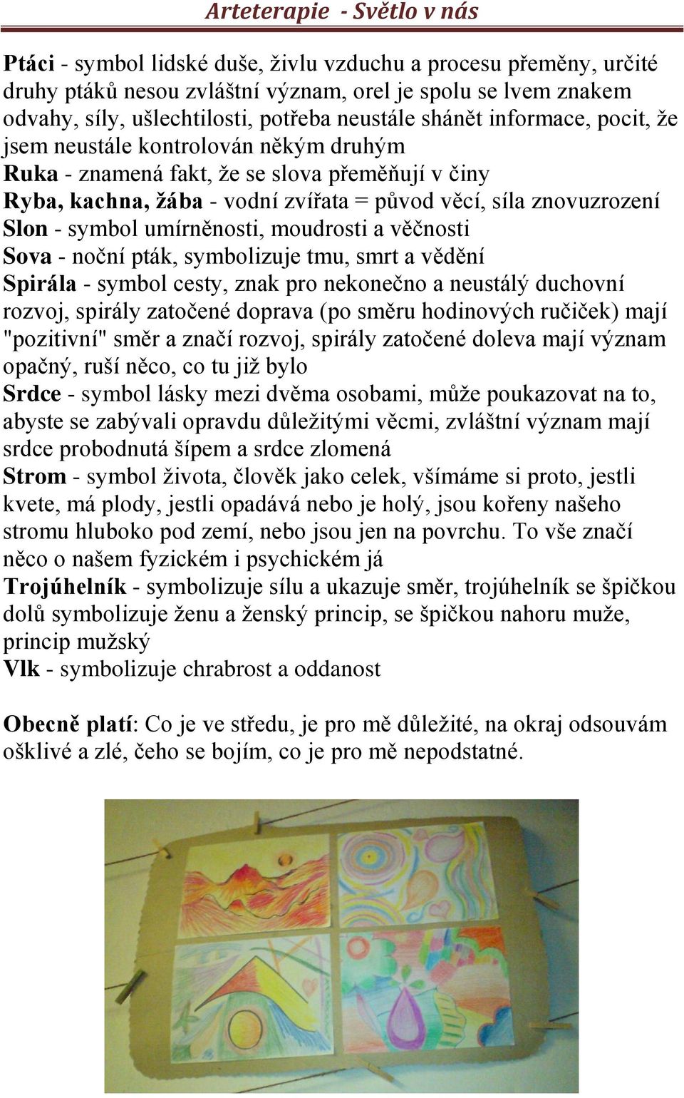 moudrosti a věčnosti Sova - noční pták, symbolizuje tmu, smrt a vědění Spirála - symbol cesty, znak pro nekonečno a neustálý duchovní rozvoj, spirály zatočené doprava (po směru hodinových ručiček)