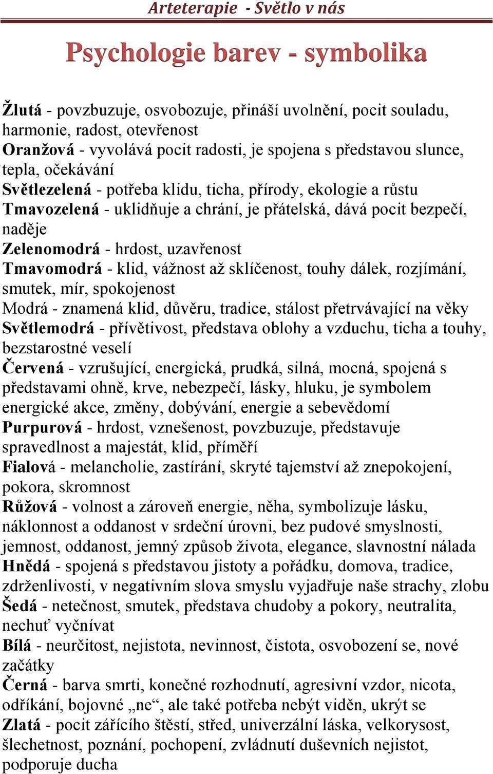 vážnost až sklíčenost, touhy dálek, rozjímání, smutek, mír, spokojenost Modrá - znamená klid, důvěru, tradice, stálost přetrvávající na věky Světlemodrá - přívětivost, představa oblohy a vzduchu,