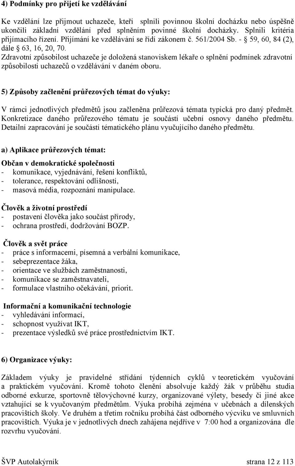 Zdravotní způsobilost uchazeče je doložená stanoviskem lékaře o splnění podmínek zdravotní způsobilosti uchazečů o vzdělávání v daném oboru.