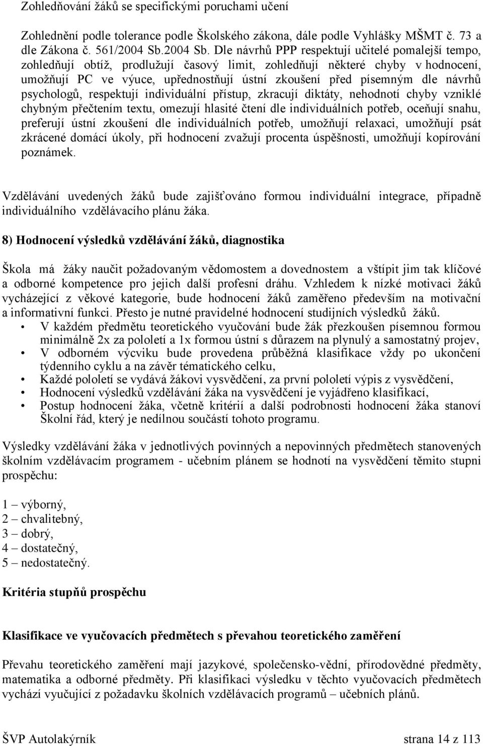 Dle návrhů PPP respektují učitelé pomalejší tempo, zohledňují obtíž, prodlužují časový limit, zohledňují některé chyby v hodnocení, umožňují PC ve výuce, upřednostňují ústní zkoušení před písemným