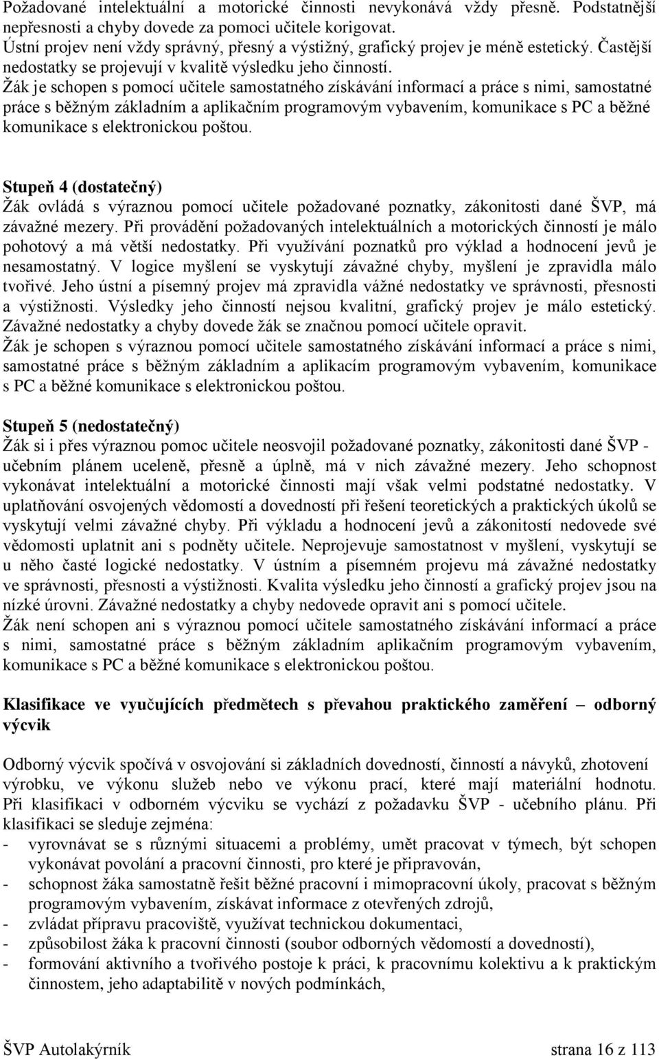 Žák je schopen s pomocí učitele samostatného získávání informací a práce s nimi, samostatné práce s běžným základním a aplikačním programovým vybavením, komunikace s PC a běžné komunikace s