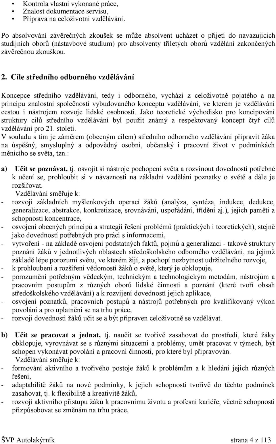 Cíle středního odborného vzdělávání Koncepce středního vzdělávání, tedy i odborného, vychází z celoživotně pojatého a na principu znalostní společnosti vybudovaného konceptu vzdělávání, ve kterém je