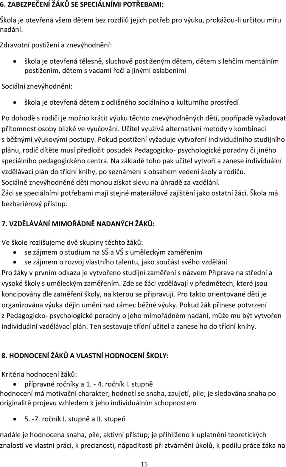 otevřená dětem z odlišného sociálního a kulturního prostředí Po dohodě s rodiči je možno krátit výuku těchto znevýhodněných dětí, popřípadě vyžadovat přítomnost osoby blízké ve vyučování.