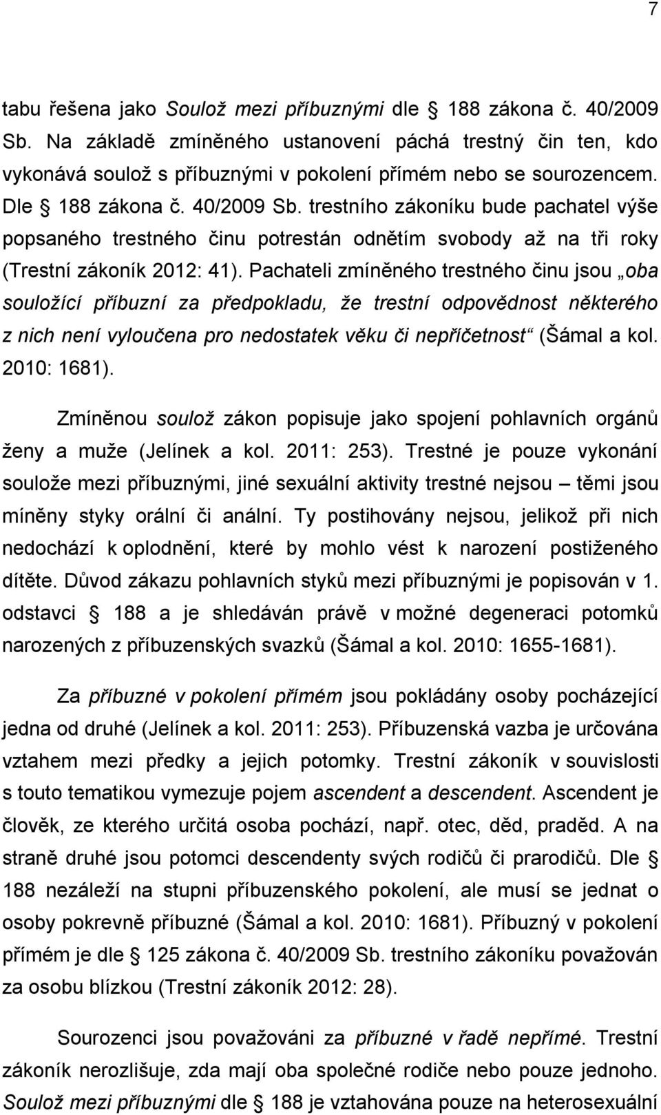 Pachateli zmíněného trestného činu jsou oba souložící příbuzní za předpokladu, že trestní odpovědnost některého z nich není vyloučena pro nedostatek věku či nepříčetnost (Šámal a kol. 2010: 1681).