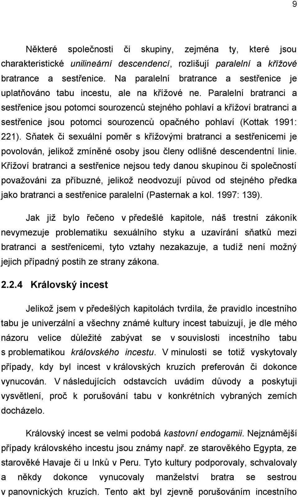 Paralelní bratranci a sestřenice jsou potomci sourozenců stejného pohlaví a křížoví bratranci a sestřenice jsou potomci sourozenců opačného pohlaví (Kottak 1991: 221).