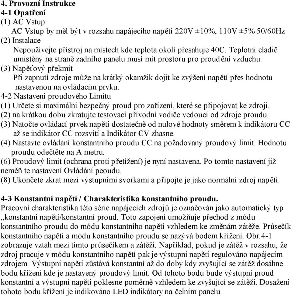 (3) Napěťový překmit Při zapnutí zdroje může na krátký okamžik dojít ke zvýšení napětí přes hodnotu nastavenou na ovládacím prvku.