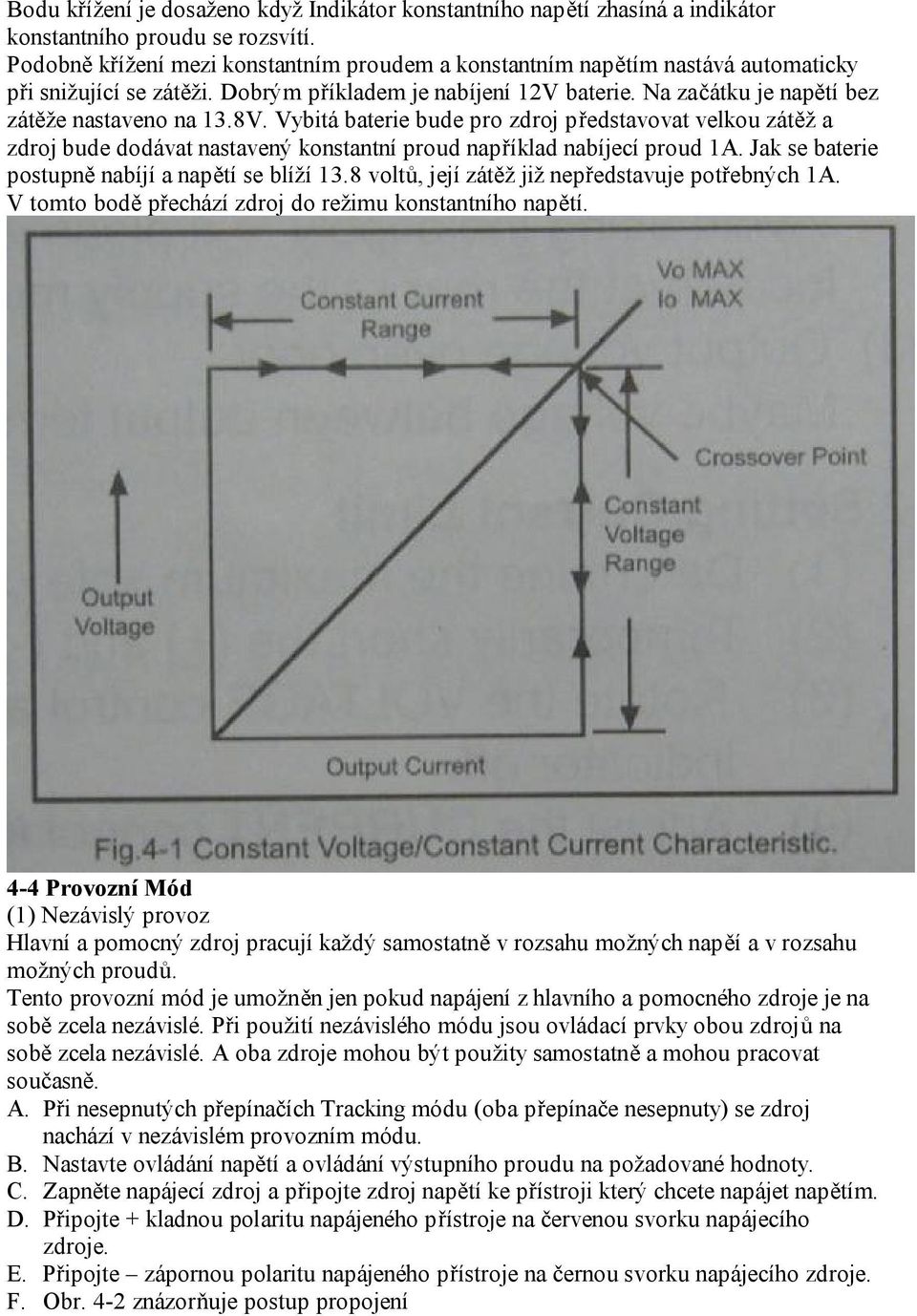 8V. Vybitá baterie bude pro zdroj představovat velkou zátěž a zdroj bude dodávat nastavený konstantní proud například nabíjecí proud 1A. Jak se baterie postupně nabíjí a napětí se blíží 13.