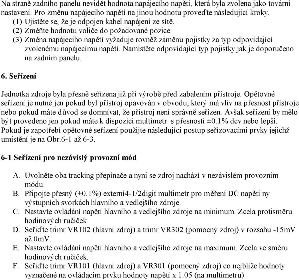 (3) Změna napájecího napětí vyžaduje rovněž záměnu pojistky za typ odpovídající zvolenému napájecímu napětí. Namístěte odpovídající typ pojistky jak je doporučeno na zadním panelu. 6.