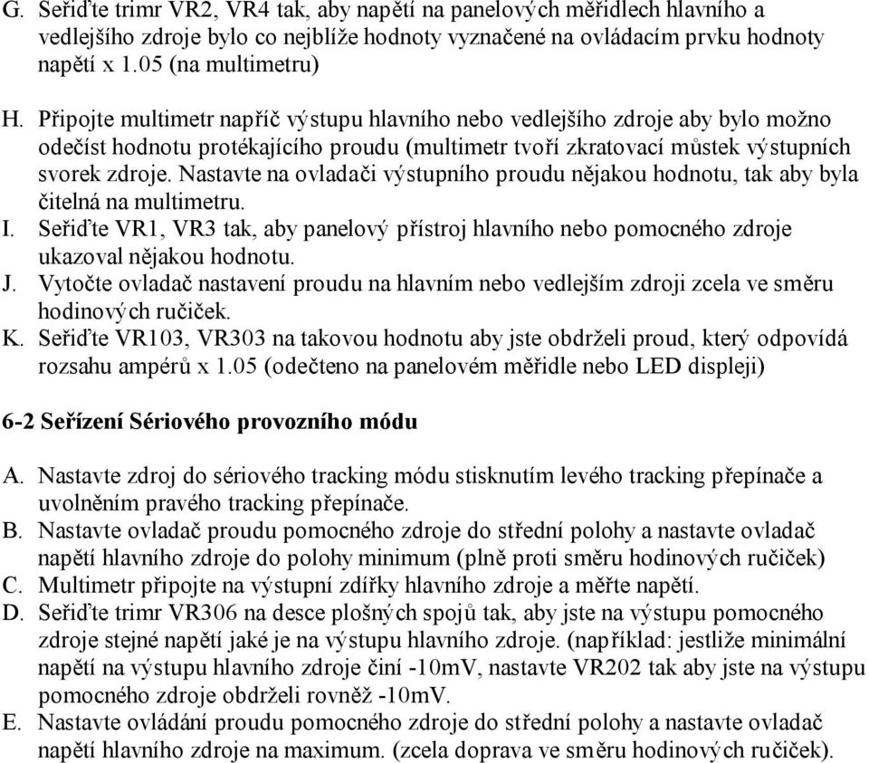 Nastavte na ovladači výstupního proudu nějakou hodnotu, tak aby byla čitelná na multimetru. I. Seřiďte VR1, VR3 tak, aby panelový přístroj hlavního nebo pomocného zdroje ukazoval nějakou hodnotu. J.