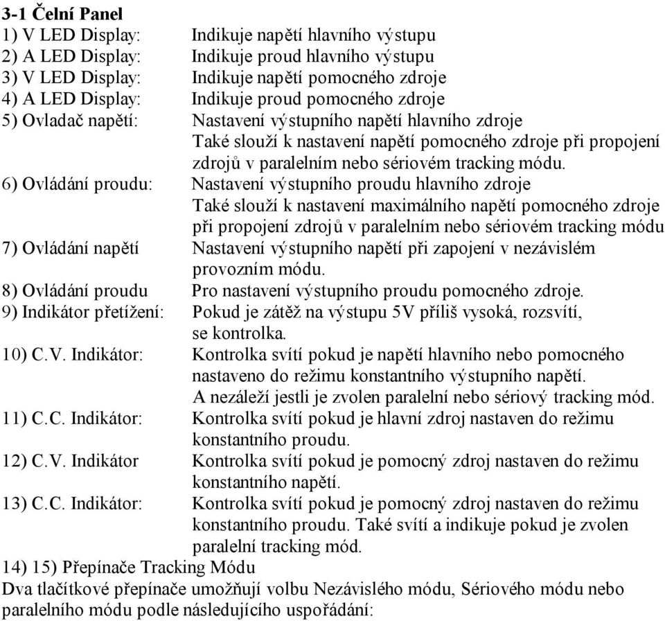 6) Ovládání proudu: Nastavení výstupního proudu hlavního zdroje Také slouží k nastavení maximálního napětí pomocného zdroje při propojení zdrojů v paralelním nebo sériovém tracking módu 7) Ovládání