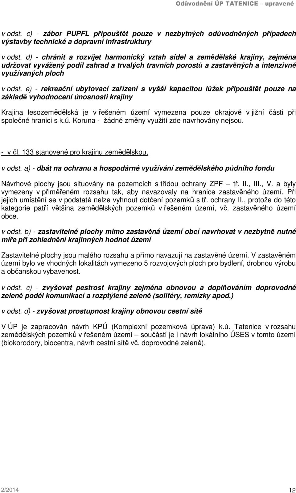 e) - rekreační ubytovací zařízení s vyšší kapacitou lůžek připouštět pouze na základě vyhodnocení únosnosti krajiny Krajina lesozemědělská je v řešeném území vymezena pouze okrajově v jižní části při