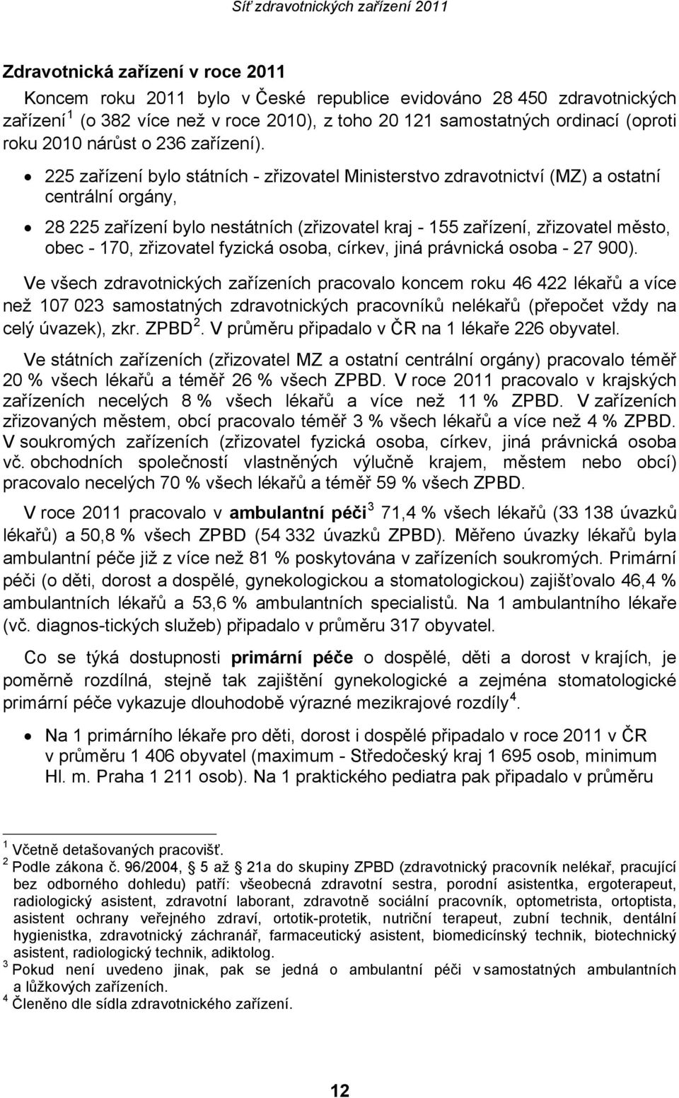 225 zařízení bylo státních - zřizovatel Ministerstvo zdravotnictví (MZ) a ostatní centrální orgány, 28 225 zařízení bylo nestátních (zřizovatel kraj - 155 zařízení, zřizovatel město, obec - 170,