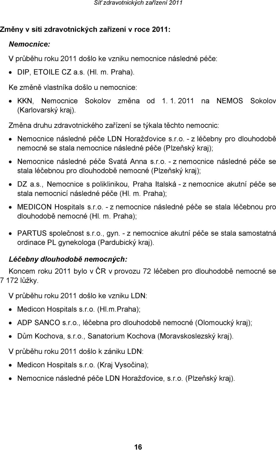 Změna druhu zdravotnického zařízení se týkala těchto nemocnic: Nemocnice následné péče LDN Horažďovice s.r.o. - z léčebny pro dlouhodobě nemocné se stala nemocnice následné péče (Plzeňský kraj); Nemocnice následné péče Svatá Anna s.