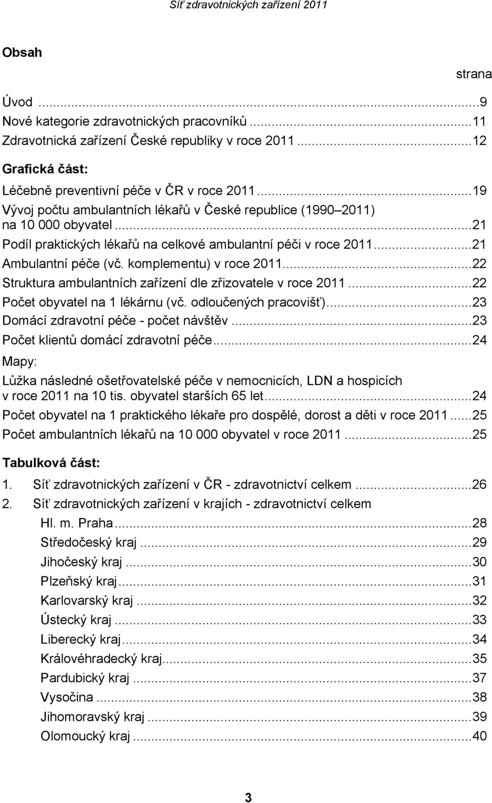 komplementu) v roce 2011...22 Struktura ambulantních zařízení dle zřizovatele v roce 2011...22 Počet obyvatel na 1 lékárnu (vč. odloučených pracovišť)...23 Domácí zdravotní péče - počet návštěv.