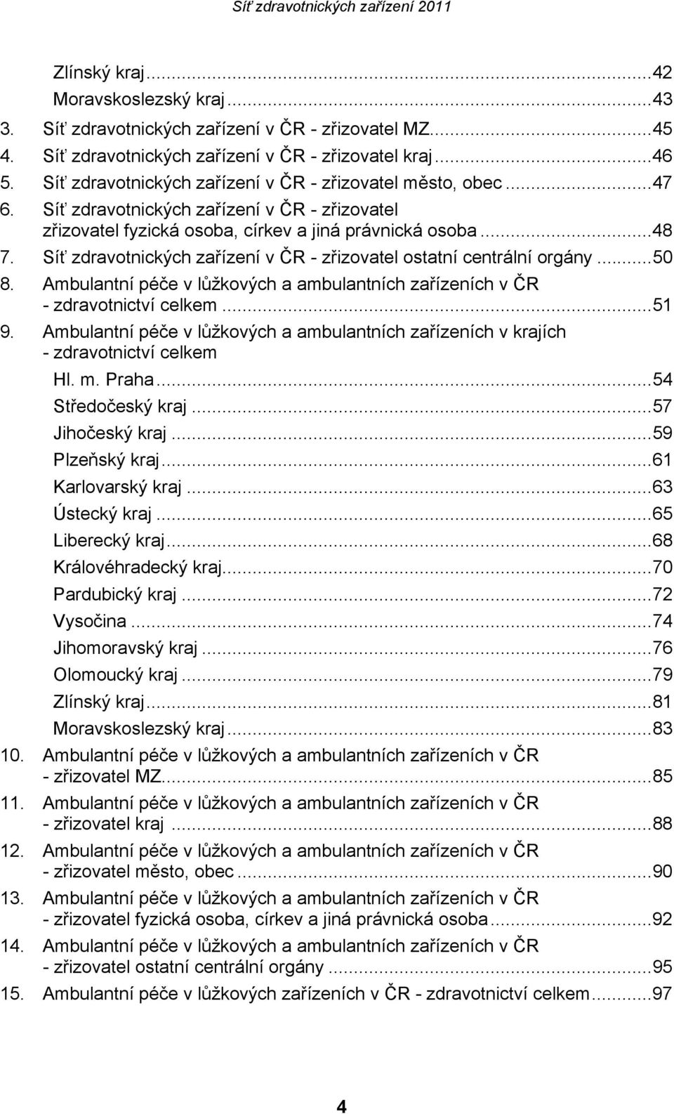 Síť zdravotnických zařízení v ČR - zřizovatel ostatní centrální orgány...50 8. Ambulantní péče v lůžkových a ambulantních zařízeních v ČR - zdravotnictví celkem...51 9.