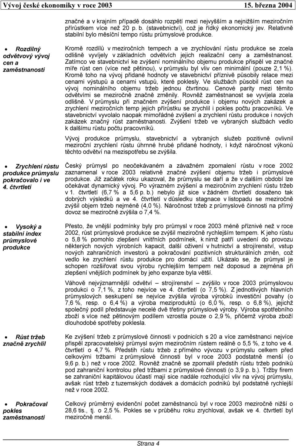 čtvrtletí Vysoký a stabilní index průmyslové produkce Růst tržeb značně zrychlil Pokračoval pokles zaměstnanosti Kromě rozdílů v meziročních tempech a ve zrychlování růstu produkce se zcela odlišně