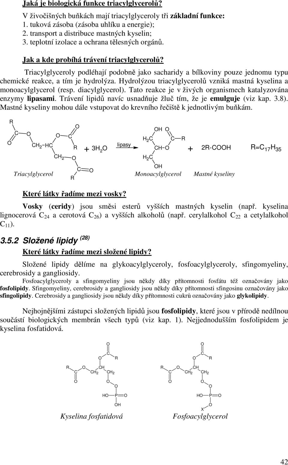 Triacylglyceroly podléhají podobně jako sacharidy a bílkoviny pouze jednomu typu chemické reakce, a tím je hydrolýza. ydrolýzou triacylglycerolů vzniká mastná kyselina a monoacylglycerol (resp.