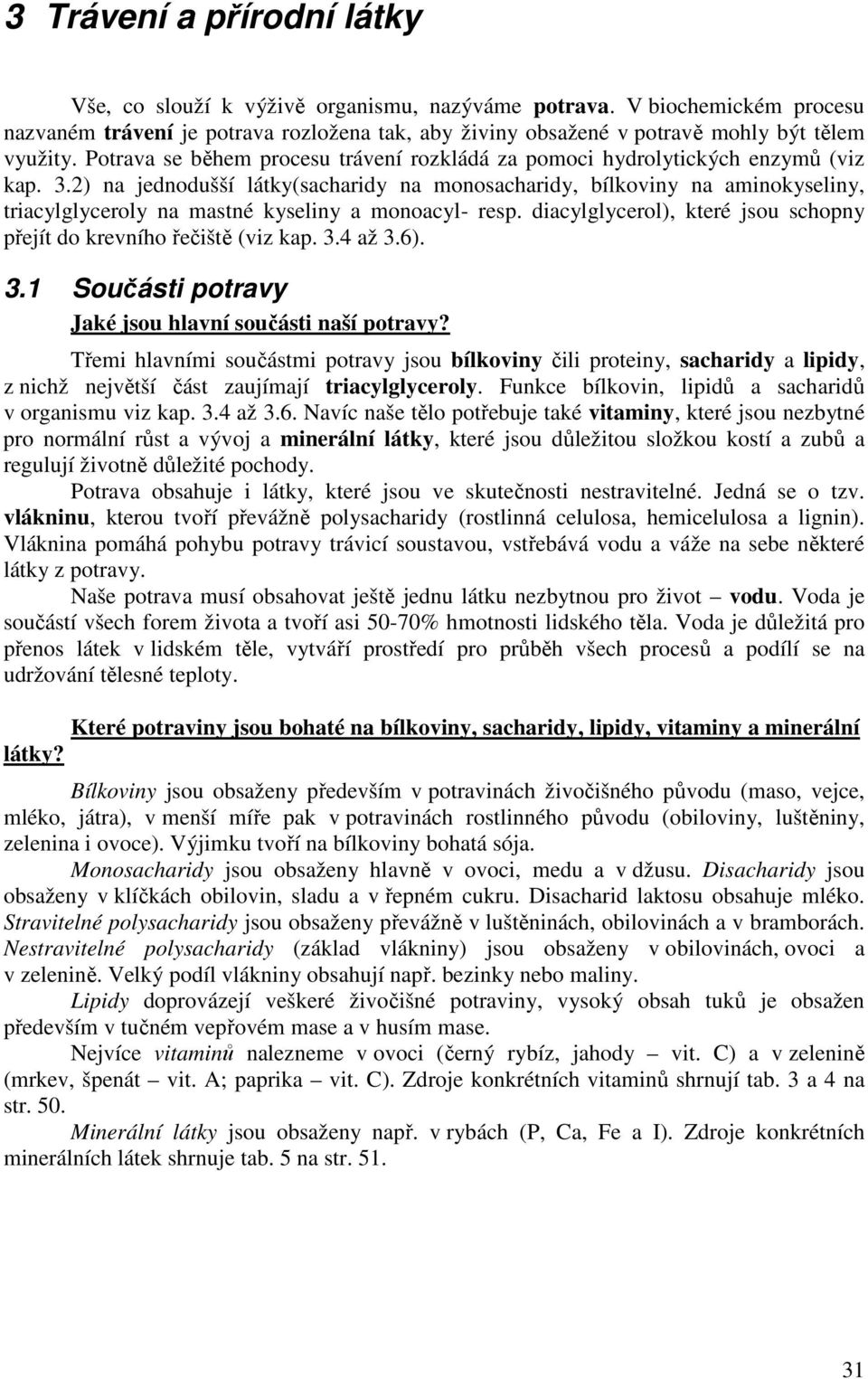 2) na jednodušší látky(sacharidy na monosacharidy, bílkoviny na aminokyseliny, triacylglyceroly na mastné kyseliny a monoacyl- resp.