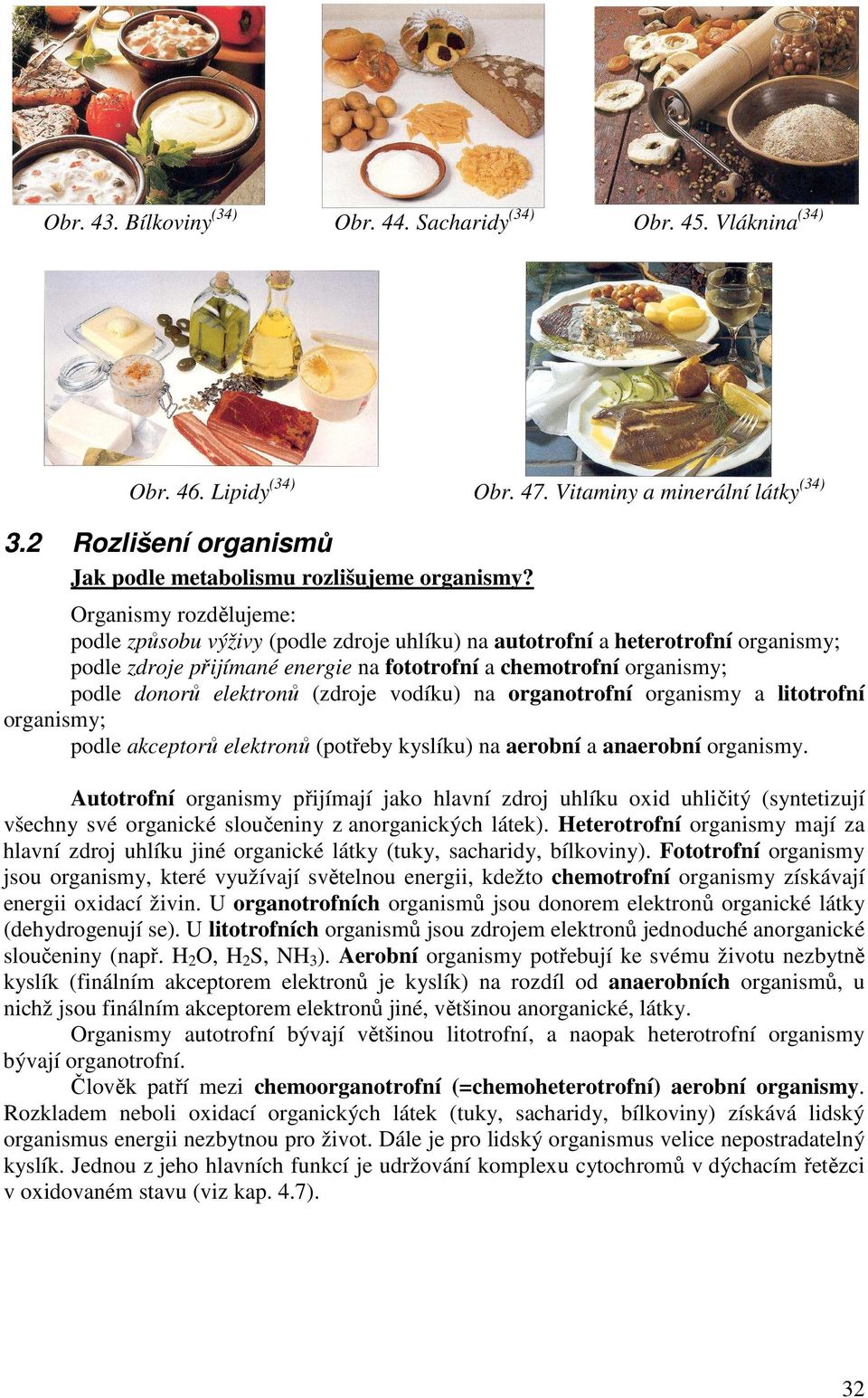 (zdroje vodíku) na organotrofní organismy a litotrofní organismy; podle akceptorů elektronů (potřeby kyslíku) na aerobní a anaerobní organismy.