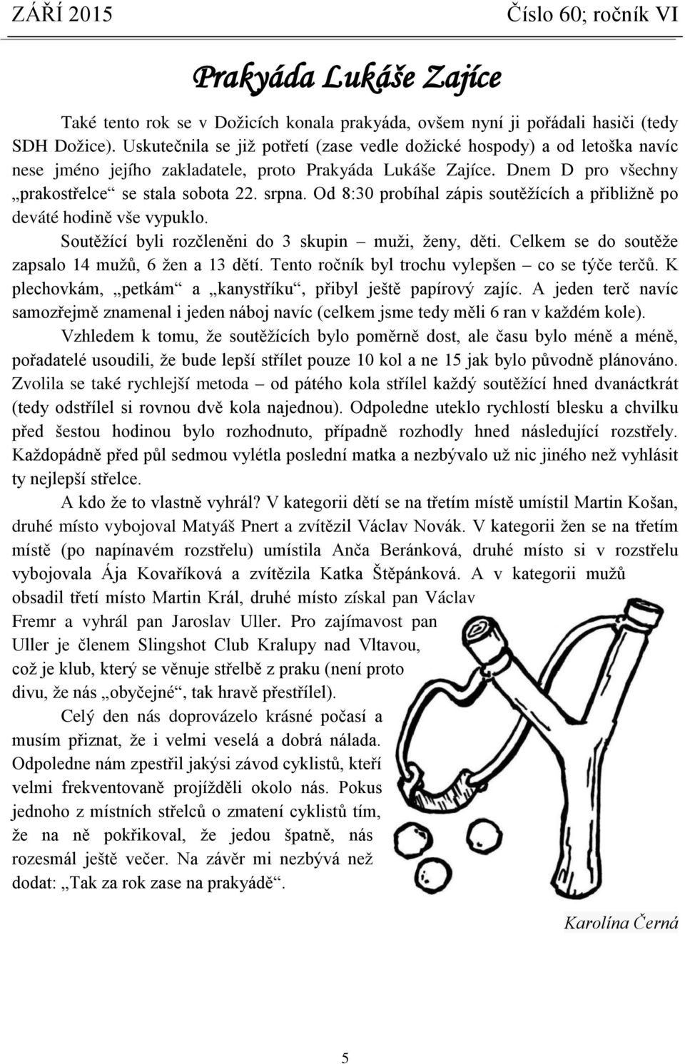 Od 8:30 probíhal zápis soutěžících a přibližně po deváté hodině vše vypuklo. Soutěžící byli rozčleněni do 3 skupin muži, ženy, děti. Celkem se do soutěže zapsalo 14 mužů, 6 žen a 13 dětí.