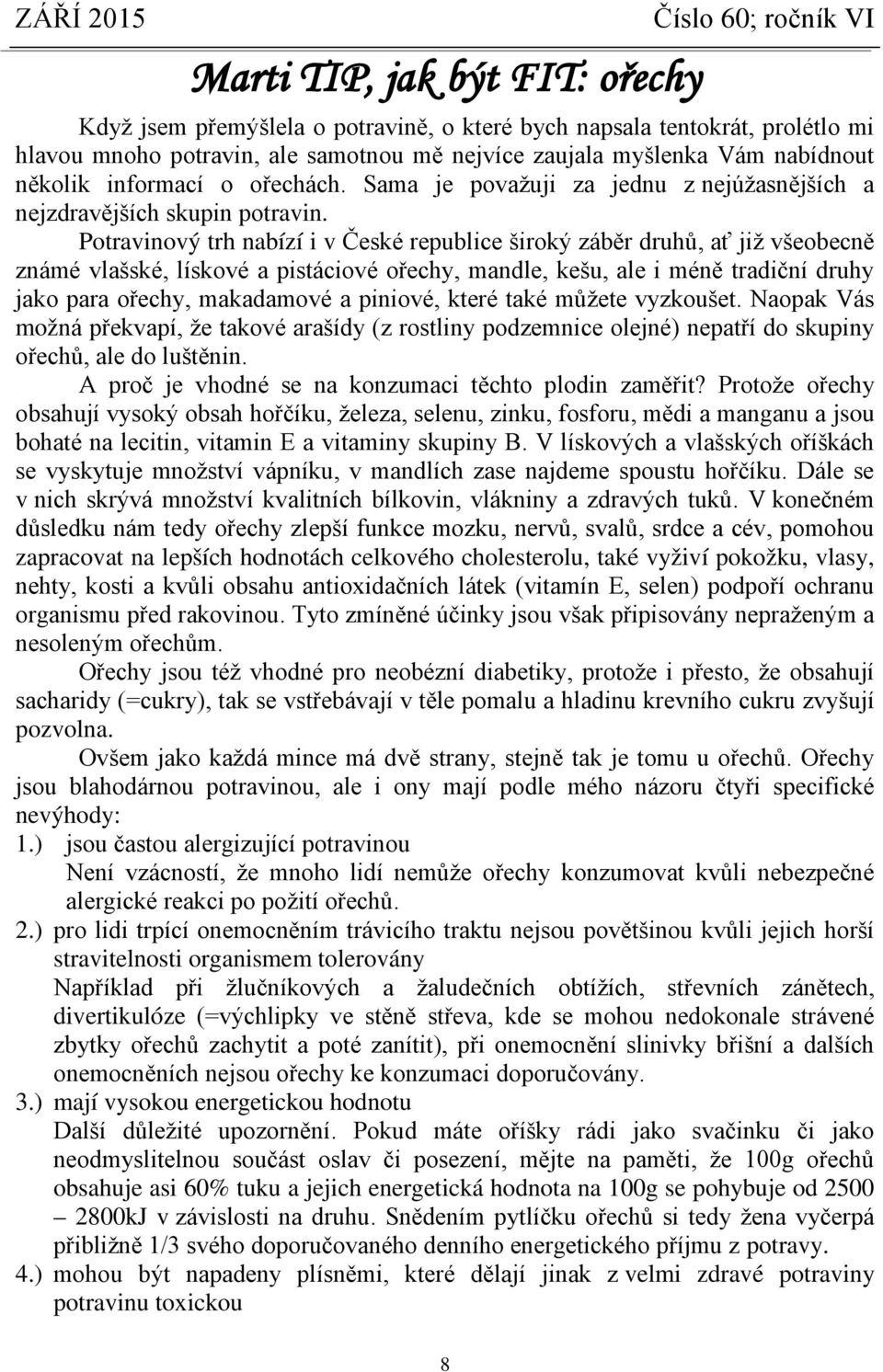 Potravinový trh nabízí i v České republice široký záběr druhů, ať již všeobecně známé vlašské, lískové a pistáciové ořechy, mandle, kešu, ale i méně tradiční druhy jako para ořechy, makadamové a