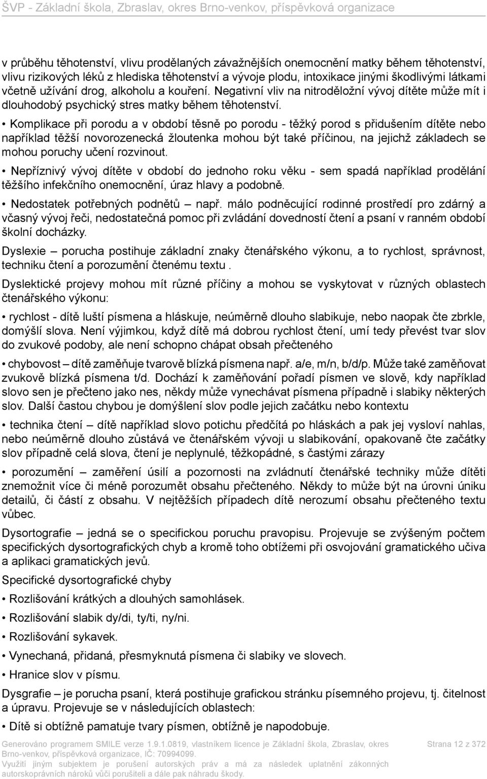 Komplikace při porodu a v období těsně po porodu - těžký porod s přidušením dítěte nebo například těžší novorozenecká žloutenka mohou být také příčinou, na jejichž základech se mohou poruchy učení