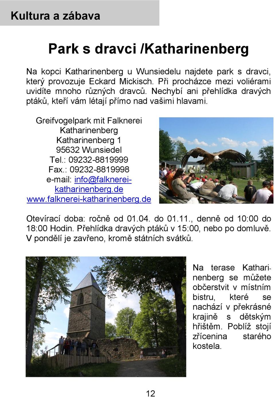 : 09232-8819998 e-mail: info@falknereikatharinenberg.de www.falknerei-katharinenberg.de Otevírací doba: ročně od 01.04. do 01.11., denně od 10:00 do 18:00 Hodin.