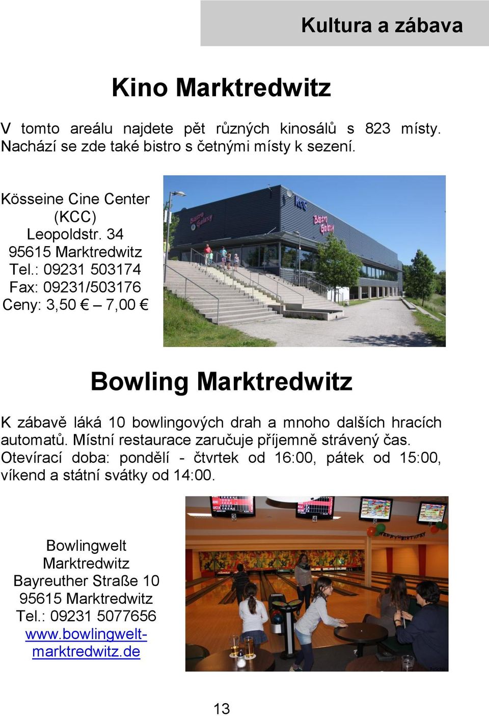: 09231 503174 Fax: 09231/503176 Ceny: 3,50 7,00 Bowling Marktredwitz K zábavě láká 10 bowlingových drah a mnoho dalších hracích automatů.
