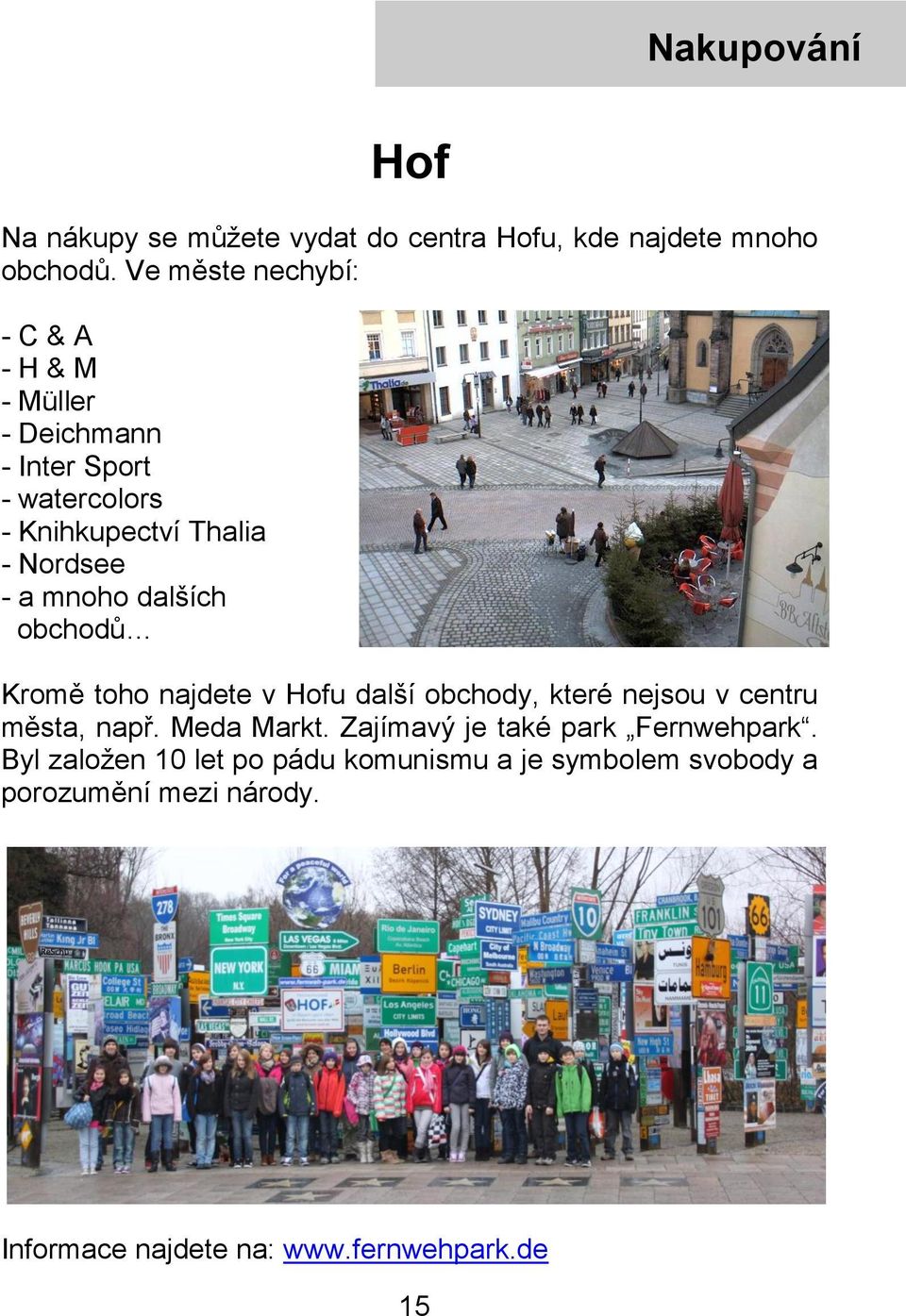 mnoho dalších obchodů Kromě toho najdete v Hofu další obchody, které nejsou v centru města, např. Meda Markt.