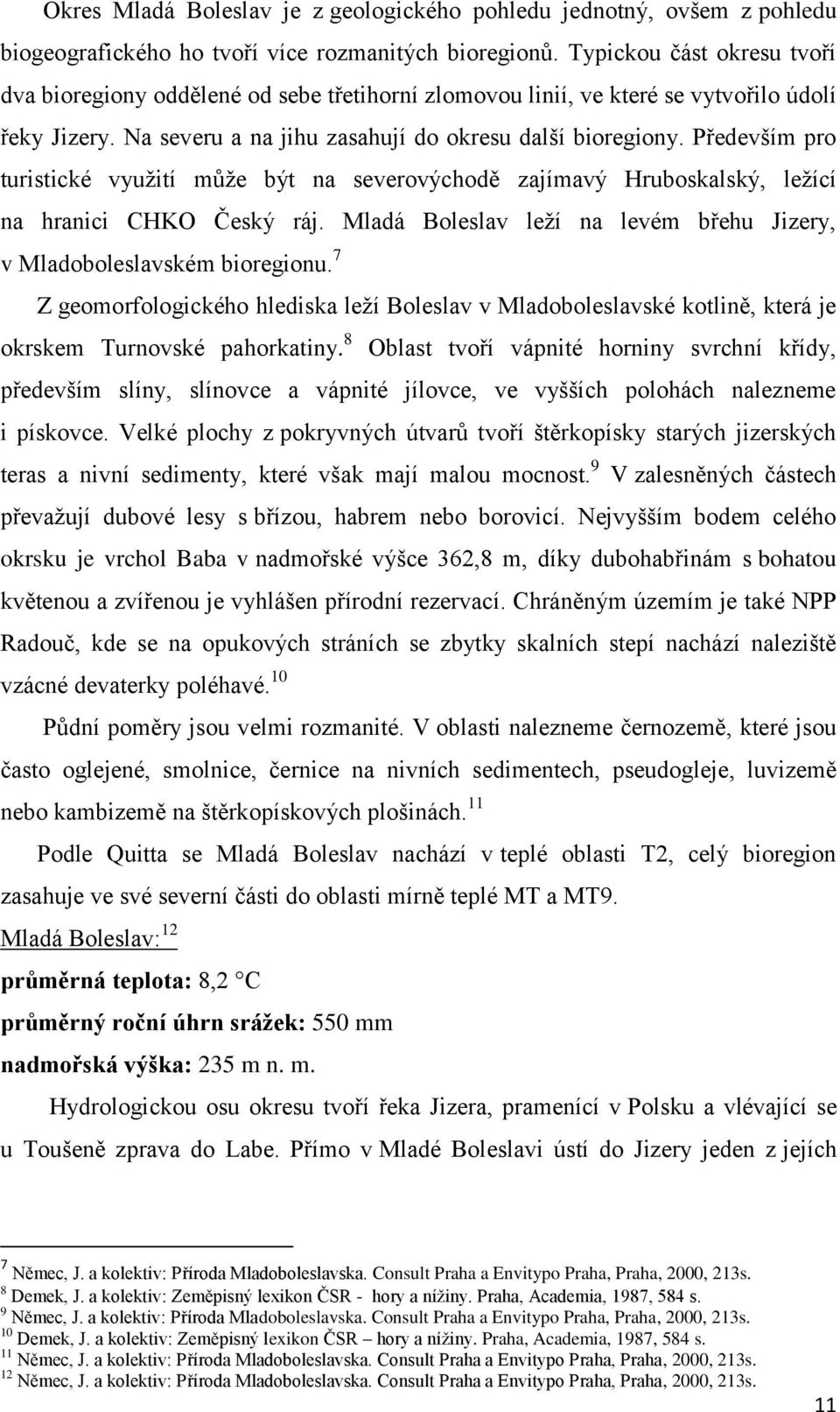 Především pro turistické vyuţití můţe být na severovýchodě zajímavý Hruboskalský, leţící na hranici CHKO Český ráj. Mladá Boleslav leţí na levém břehu Jizery, v Mladoboleslavském bioregionu.