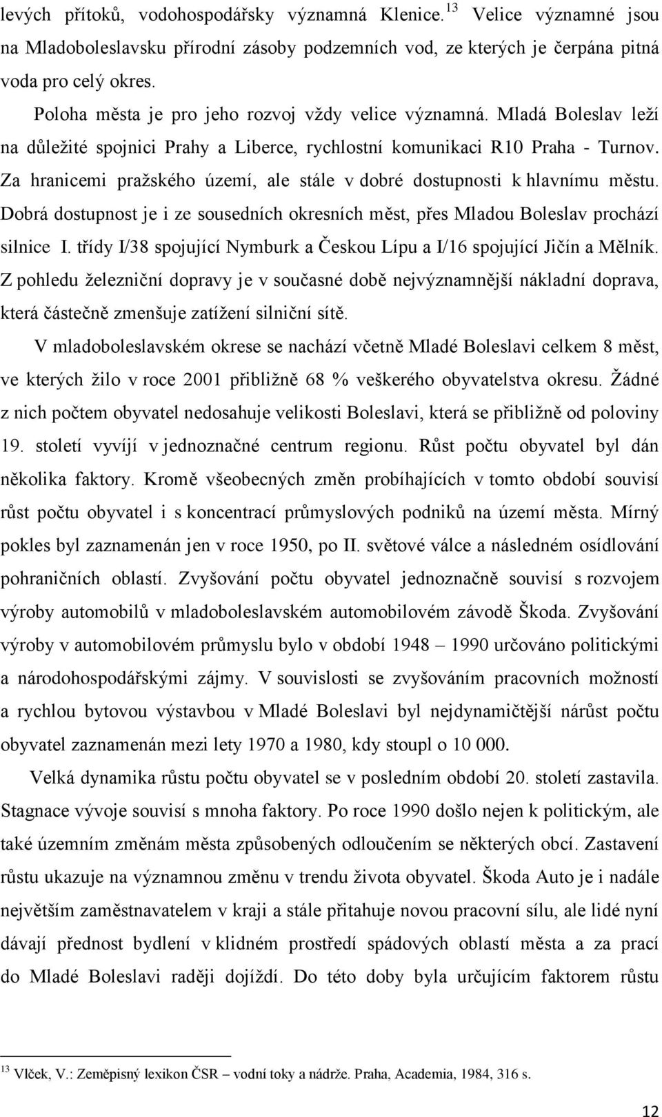 Za hranicemi praţského území, ale stále v dobré dostupnosti k hlavnímu městu. Dobrá dostupnost je i ze sousedních okresních měst, přes Mladou Boleslav prochází silnice I.