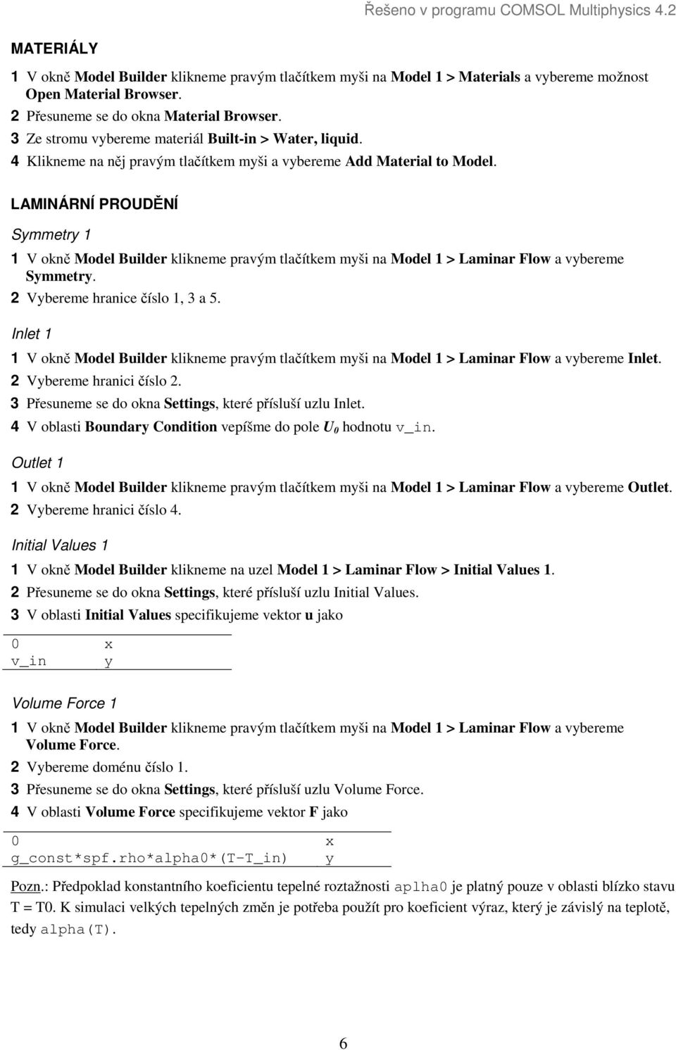 LAMINÁRNÍ PROUDĚNÍ Symmetry 1 1 V okně Model Builder klikneme pravým tlačítkem myši na Model 1 > Laminar Flow a vybereme Symmetry. 2 Vybereme hranice číslo 1, 3 a 5.