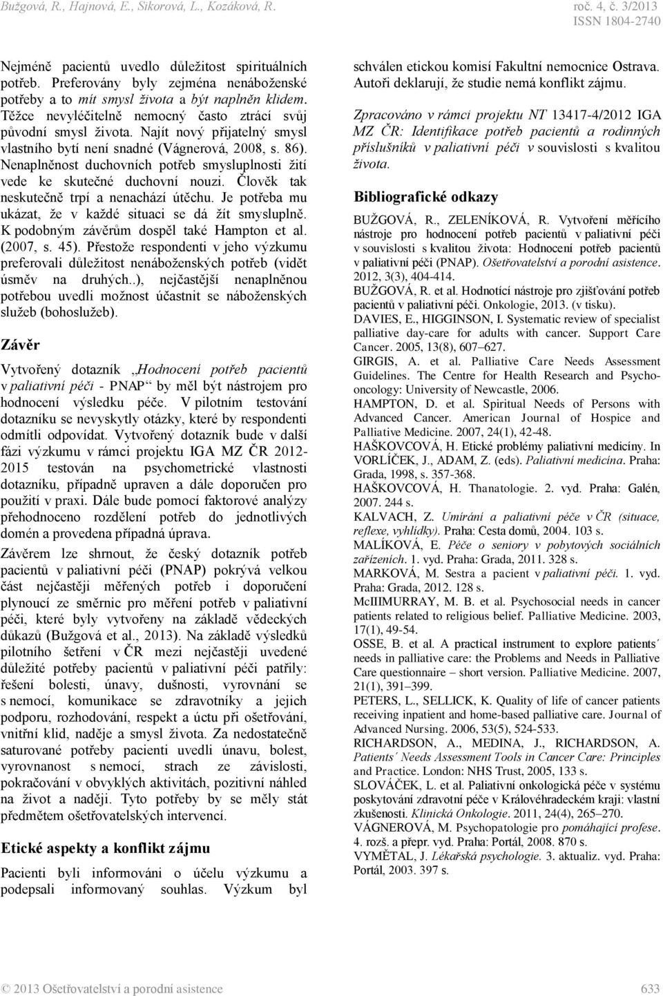 Najít nový přijatelný smysl vlastního bytí není snadné (Vágnerová, 2008, s. 86). Nenaplněnost duchovních potřeb smysluplnosti žití vede ke skutečné duchovní nouzi.