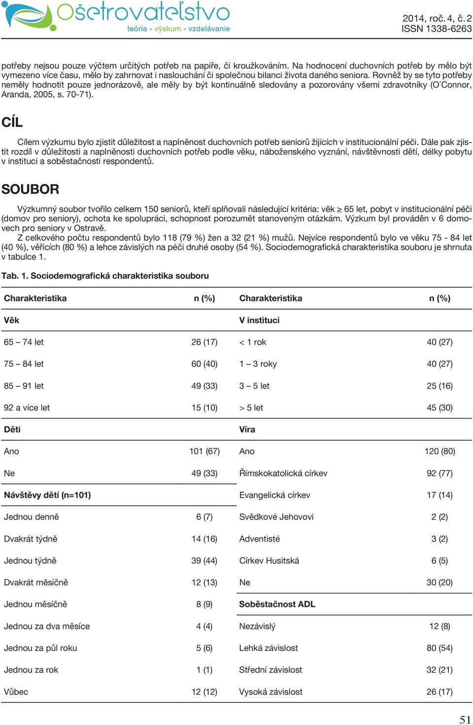 Rovněž by se tyto potřeby neměly hodnotit pouze jednorázově, ale měly by být kontinuálně sledovány a pozorovány všemi zdravotníky (O Connor, Aranda, 2005, s. 70-71).