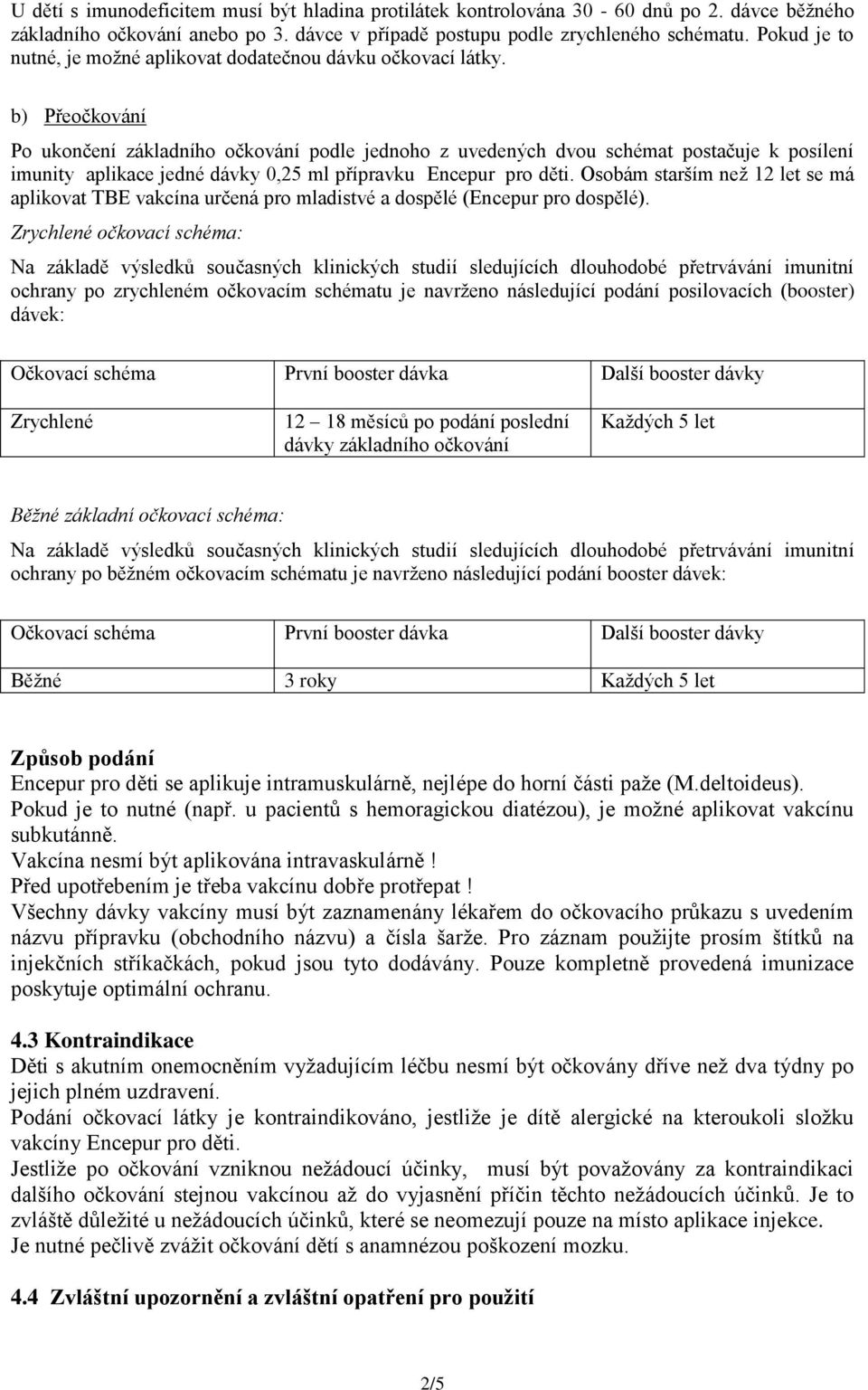 b) Přeočkování Po ukončení základního očkování podle jednoho z uvedených dvou schémat postačuje k posílení imunity aplikace jedné dávky 0,25 ml přípravku Encepur pro děti.